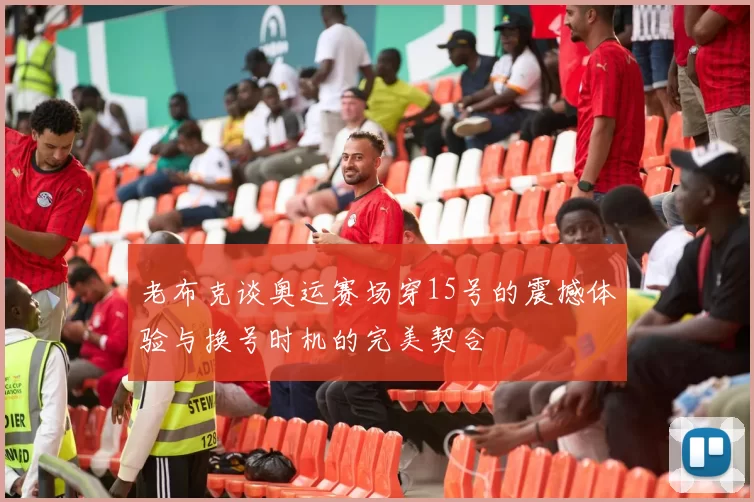 老布克谈奥运赛场穿15号的震撼体验与换号时机的完美契合