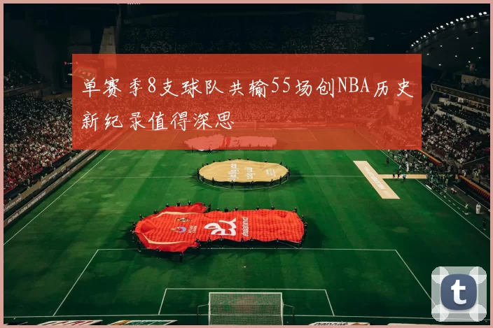 单赛季8支球队共输55场创NBA历史新纪录值得深思