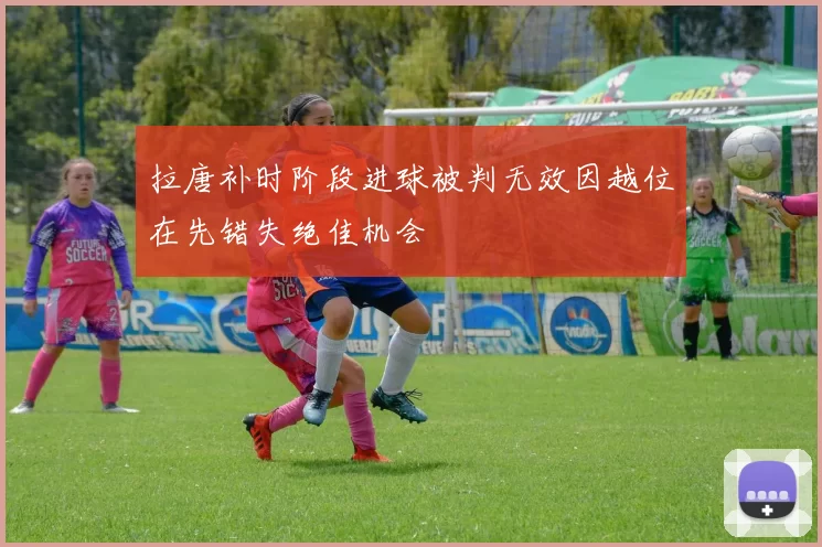 拉唐补时阶段进球被判无效因越位在先错失绝佳机会