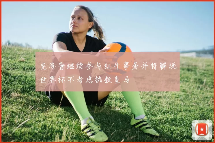 克洛普继续参与红牛事务并将解说世界杯不考虑执教皇马
