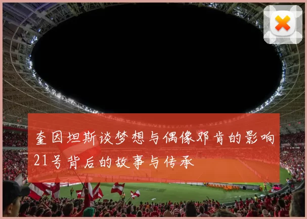 奎因坦斯谈梦想与偶像邓肯的影响21号背后的故事与传承