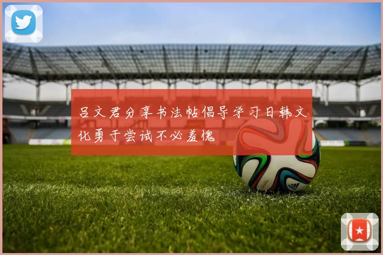 吕文君分享书法帖倡导学习日韩文化勇于尝试不必羞愧