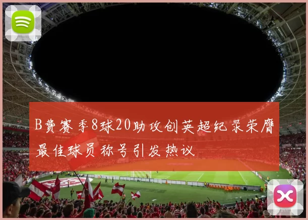 B费赛季8球20助攻创英超纪录荣膺最佳球员称号引发热议