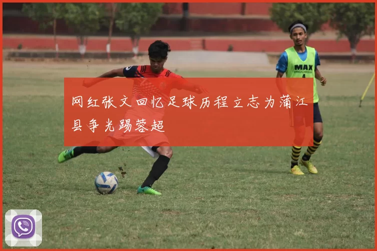 网红张文回忆足球历程立志为蒲江县争光踢蓉超